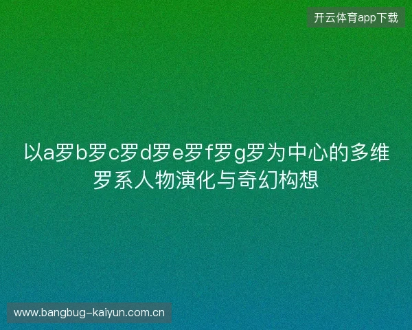 以a罗b罗c罗d罗e罗f罗g罗为中心的多维罗系人物演化与奇幻构想