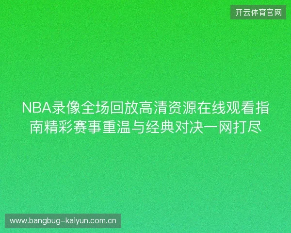 NBA录像全场回放高清资源在线观看指南精彩赛事重温与经典对决一网打尽