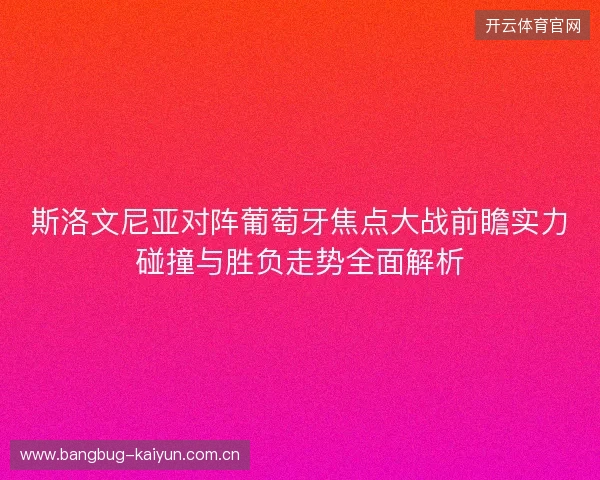 斯洛文尼亚对阵葡萄牙焦点大战前瞻实力碰撞与胜负走势全面解析