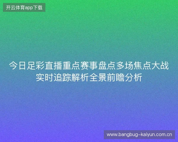 今日足彩直播重点赛事盘点多场焦点大战实时追踪解析全景前瞻分析