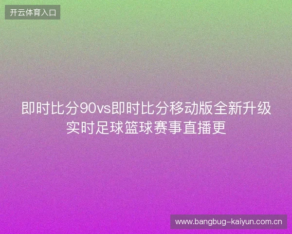 即时比分90vs即时比分移动版全新升级实时足球篮球赛事直播更