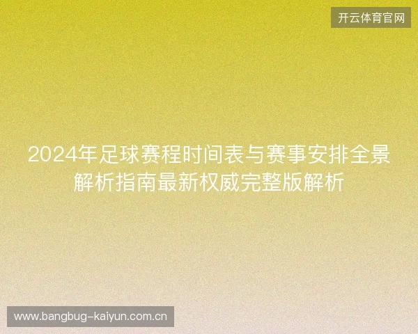 2024年足球赛程时间表与赛事安排全景解析指南最新权威完整版解析