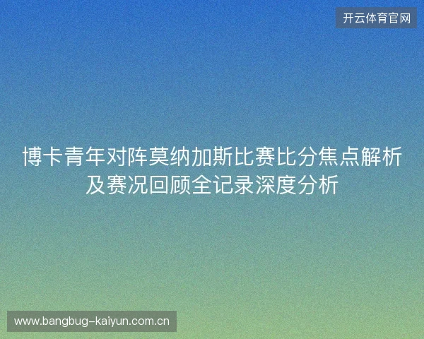 博卡青年对阵莫纳加斯比赛比分焦点解析及赛况回顾全记录深度分析