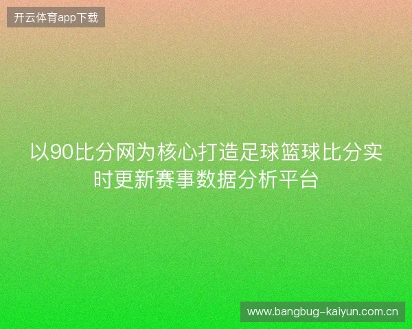 以90比分网为核心打造足球篮球比分实时更新赛事数据分析平台 以90比分网为核心打造足球篮球比分实时更新赛事数据分析平台