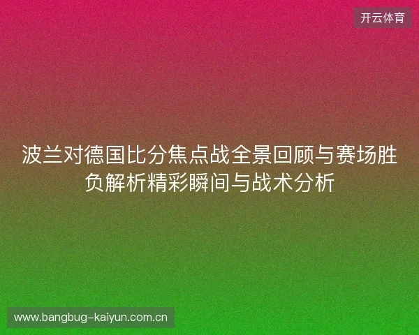 波兰对德国比分焦点战全景回顾与赛场胜负解析精彩瞬间与战术分析 波兰对德国比分焦点战全景回顾与赛场胜负解析精彩瞬间与战术分析