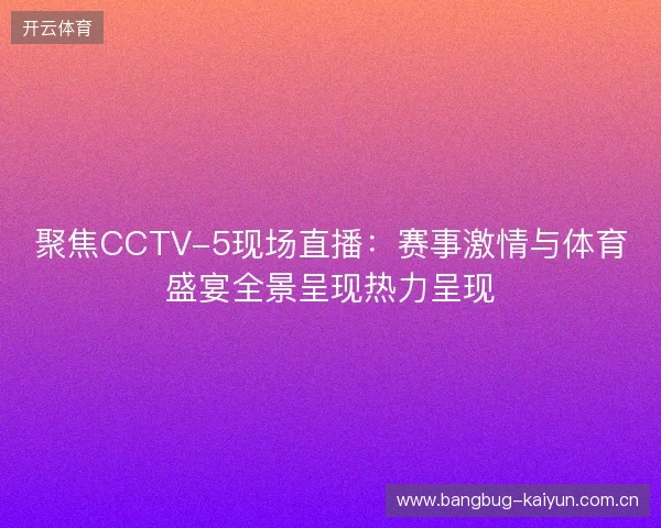 聚焦CCTV-5现场直播:赛事激情与体育盛宴全景呈现热力呈现 聚焦CCTV-5现场直播:赛事激情与体育盛宴全景呈现热力呈现