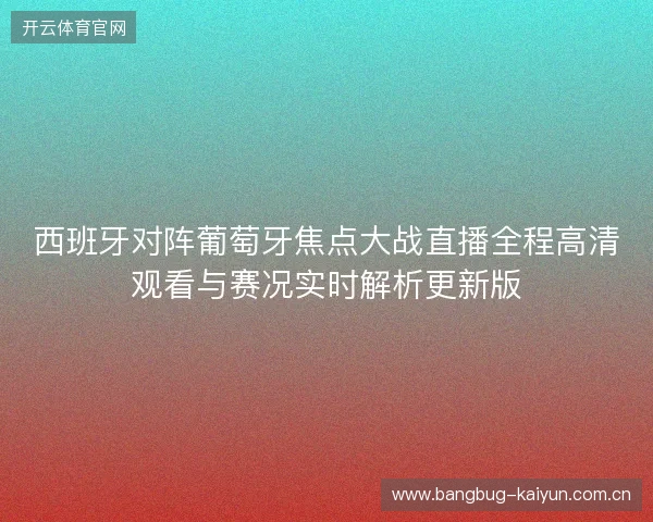 西班牙对阵葡萄牙焦点大战直播全程高清观看与赛况实时解析更新版