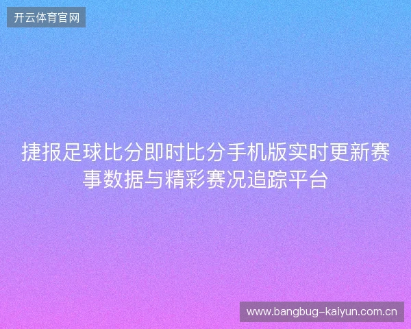 捷报足球比分即时比分手机版实时更新赛事数据与精彩赛况追踪平台 捷报足球比分即时比分手机版实时更新赛事数据与精彩赛况追踪平台