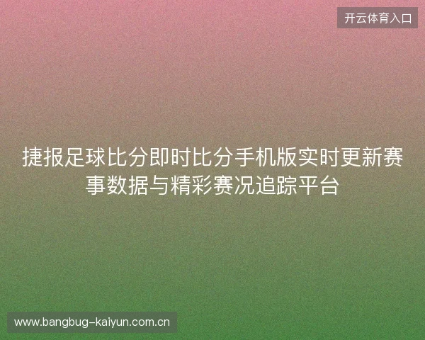 捷报足球比分即时比分手机版实时更新赛事数据与精彩赛况追踪平台 捷报足球比分即时比分手机版实时更新赛事数据与精彩赛况追踪平台