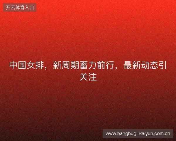 中国女排，新周期蓄力前行，最新动态引关注