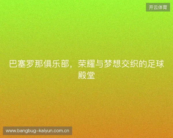 巴塞罗那俱乐部，荣耀与梦想交织的足球殿堂